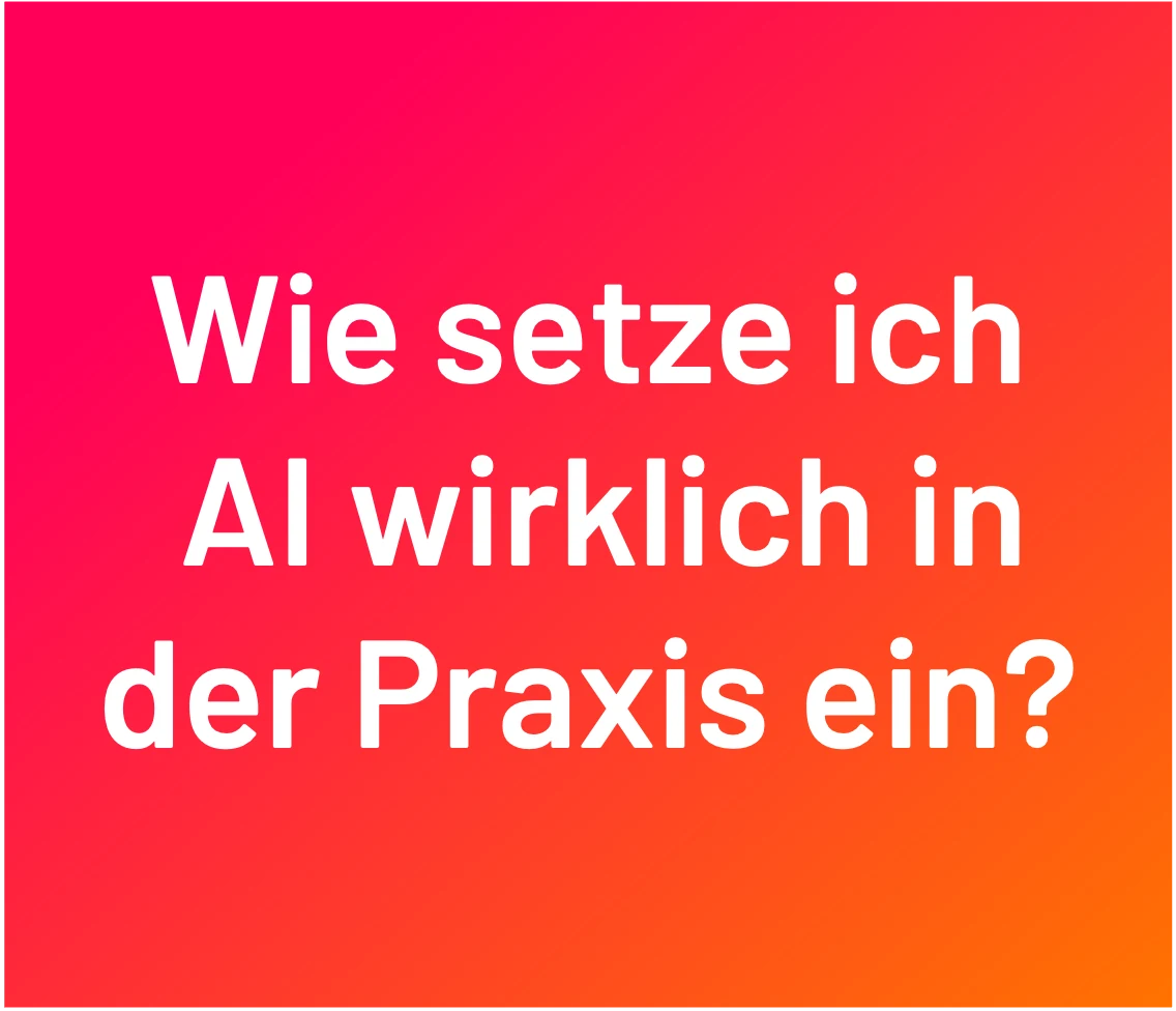Frage: Wie setze ich AI wirklich in der Praxis ein?
